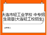 大连市轻工业学校 中专招生简章(大连轻工校招生)