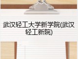 武汉轻工大学新学院(武汉轻工新院)