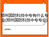 郑州国防科技中专有什么专业(郑州国防科技中专专业)