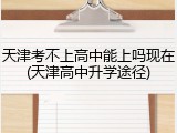 天津考不上高中能上吗现在(天津高中升学途径)