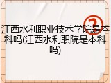 江西水利职业技术学院是本科吗(江西水利职院是本科吗)