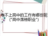 考不上高中的工作有哪些呢("高中落榜职业")
