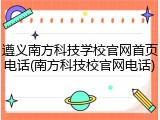 遵义南方科技学校官网首页电话(南方科技校官网电话)