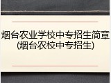 烟台农业学校中专招生简章(烟台农校中专招生)