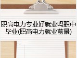职高电力专业好就业吗职中毕业(职高电力就业前景)