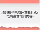 培训机构电商运营教什么(电商运营培训内容)