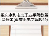 重庆水利电力职业学院教务网登录(重庆水电学院教务)