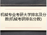 机械专业考研大学排名及分数(机械考研排名分数)