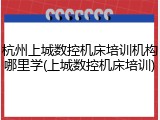 杭州上城数控机床培训机构哪里学(上城数控机床培训)