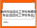 滁州市定远化工学校有哪些专业(定远化工学校专业)