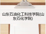 山东石油化工科技学院(山东石化学院)