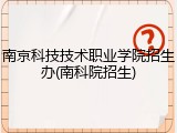南京科技技术职业学院招生办(南科院招生)