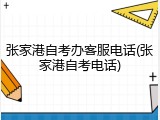 张家港自考办客服电话(张家港自考电话)