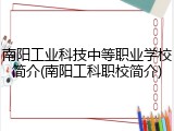 南阳工业科技中等职业学校简介(南阳工科职校简介)