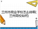 兰州市商业学校怎么样啊(兰州商校如何)