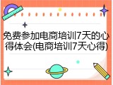 免费参加电商培训7天的心得体会(电商培训7天心得)