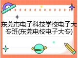 东莞市电子科技学校电子大专班(东莞电校电子大专)