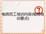 电商员工培训内容(电商培训要点)