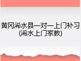 黄冈浠水县一对一上门补习(浠水上门家教)