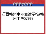 江西赣州中考复读学校(赣州中考复读)