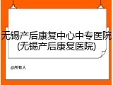 无锡产后康复中心中专医院(无锡产后康复医院)