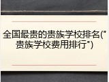 全国最贵的贵族学校排名("贵族学校费用排行")