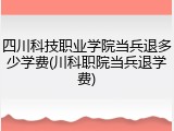 四川科技职业学院当兵退多少学费(川科职院当兵退学费)