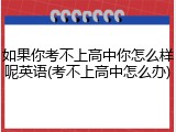 如果你考不上高中你怎么样呢英语(考不上高中怎么办)
