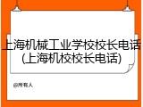上海机械工业学校校长电话(上海机校校长电话)