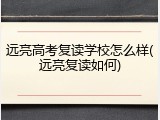远亮高考复读学校怎么样(远亮复读如何)