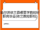哈尔滨依兰县哪里学数控好职高毕业(依兰数控职校)