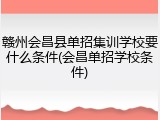 赣州会昌县单招集训学校要什么条件(会昌单招学校条件)