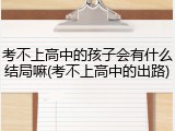 考不上高中的孩子会有什么结局嘛(考不上高中的出路)