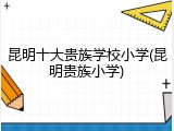 昆明十大贵族学校小学(昆明贵族小学)