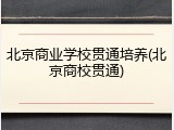 北京商业学校贯通培养(北京商校贯通)