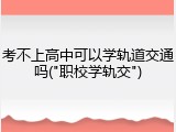 考不上高中可以学轨道交通吗("职校学轨交")
