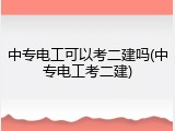 中专电工可以考二建吗(中专电工考二建)