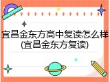 宜昌金东方高中复读怎么样(宜昌金东方复读)
