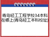 青岛轻工工程学校34本科在哪上(青岛轻工本科校址)