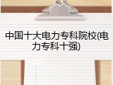 中国十大电力专科院校(电力专科十强)