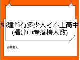 福建省有多少人考不上高中(福建中考落榜人数)