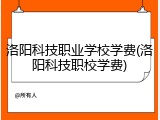 洛阳科技职业学校学费(洛阳科技职校学费)