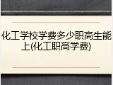 化工学校学费多少职高生能上(化工职高学费)