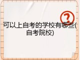 可以上自考的学校有哪些(自考院校)