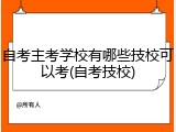 自考主考学校有哪些技校可以考(自考技校)
