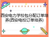 西安电力学校包分配订单培养(西安电校订单培养)