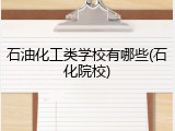 石油化工类学校有哪些(石化院校)