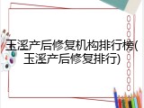 玉溪产后修复机构排行榜(玉溪产后修复排行)