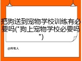 把狗送到宠物学校训练有必要吗("狗上宠物学校必要吗")