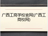 广西工商学校官网(广西工商校网)